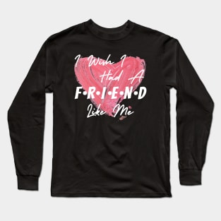 I wish I had a friend like me Long Sleeve T-Shirt